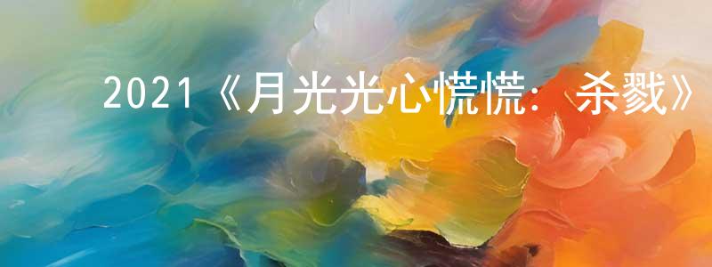 ﻿陈志姣发布﻿2021《月光光心慌慌：杀戮》完整版电影/在线观看/百度云-美剧天堂